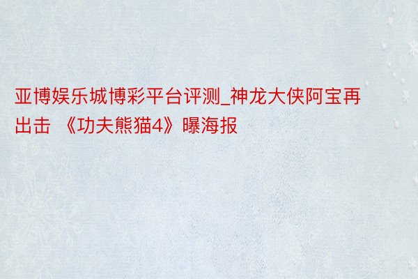 亚博娱乐城博彩平台评测_神龙大侠阿宝再出击 《功夫熊猫4》曝海报