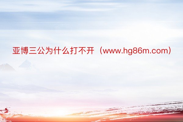 亚博三公为什么打不开（www.hg86m.com）