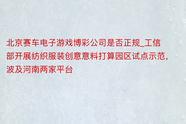 北京赛车电子游戏博彩公司是否正规_工信部开展纺织服装创意意料打算园区试点示范，波及河南两家平台