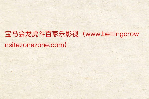 宝马会龙虎斗百家乐影视（www.bettingcrownsitezonezone.com）