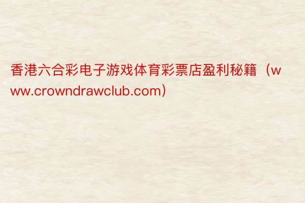 香港六合彩电子游戏体育彩票店盈利秘籍（www.crowndrawclub.com）