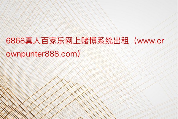 6868真人百家乐网上赌博系统出租（www.crownpunter888.com）