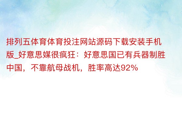 排列五体育体育投注网站源码下载安装手机版_好意思媒很疯狂：好意思国已有兵器制胜中国，不靠航母战机，胜率高达92%