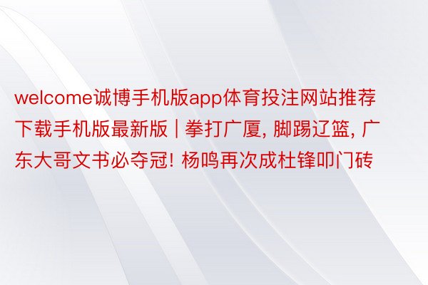 welcome诚博手机版app体育投注网站推荐下载手机版最新版 | 拳打广厦， 脚踢辽篮， 广东大哥文书必夺冠! 杨鸣再次成杜锋叩门砖