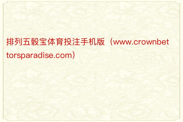 排列五骰宝体育投注手机版（www.crownbettorsparadise.com）