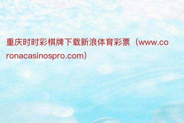 重庆时时彩棋牌下载新浪体育彩票（www.coronacasinospro.com）