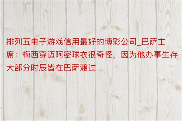 排列五电子游戏信用最好的博彩公司_巴萨主席：梅西穿迈阿密球衣很奇怪，因为他办事生存大部分时辰皆在巴萨渡过