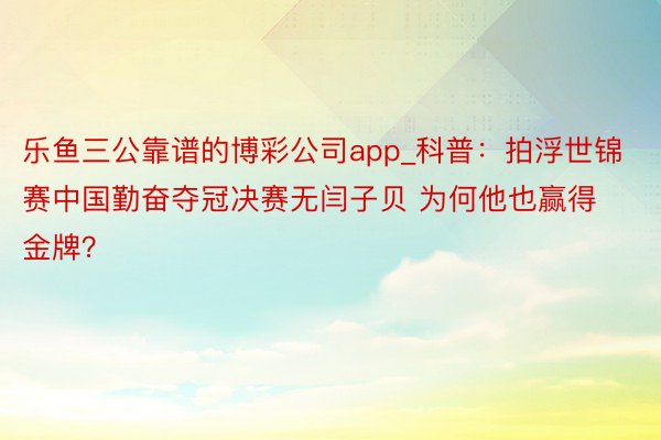 乐鱼三公靠谱的博彩公司app_科普：拍浮世锦赛中国勤奋夺冠决赛无闫子贝 为何他也赢得金牌？