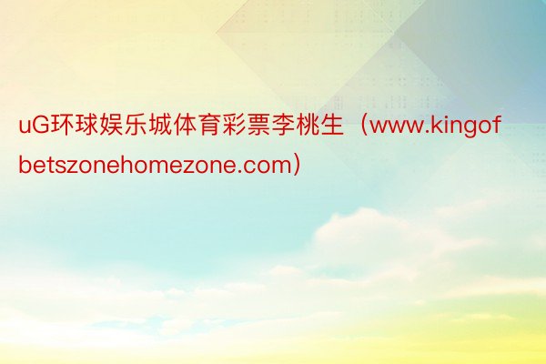 uG环球娱乐城体育彩票李桃生（www.kingofbetszonehomezone.com）