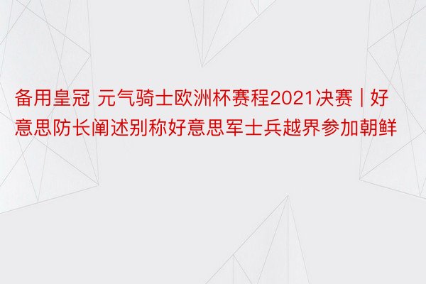 备用皇冠 元气骑士欧洲杯赛程2021决赛 | 好意思防长阐述别称好意思军士兵越界参加朝鲜