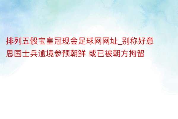 排列五骰宝皇冠现金足球网网址_别称好意思国士兵逾境参预朝鲜 或已被朝方拘留