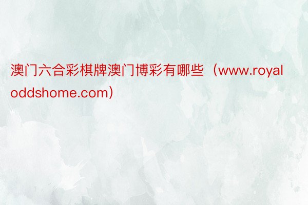 澳门六合彩棋牌澳门博彩有哪些（www.royaloddshome.com）