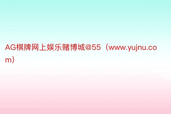 AG棋牌网上娱乐赌博城@55（www.yujnu.com）