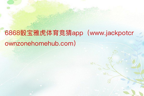 6868骰宝雅虎体育竞猜app（www.jackpotcrownzonehomehub.com）