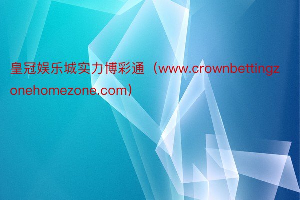 皇冠娱乐城实力博彩通（www.crownbettingzonehomezone.com）