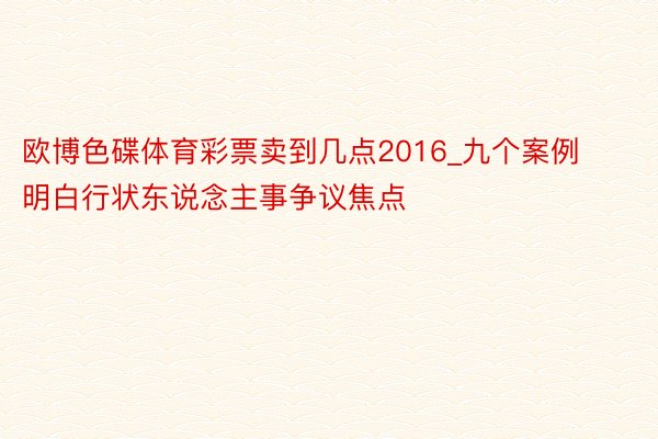 欧博色碟体育彩票卖到几点2016_九个案例明白行状东说念主事争议焦点