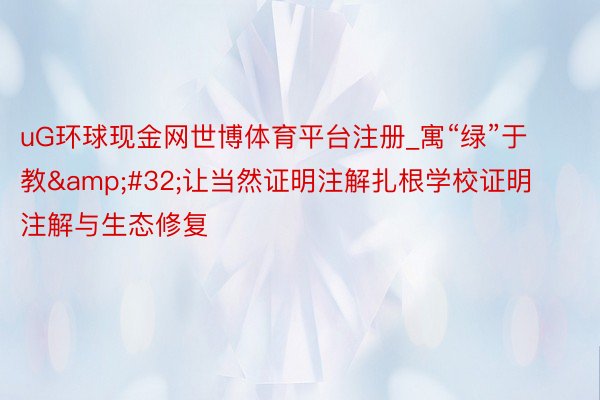 uG环球现金网世博体育平台注册_寓“绿”于教&#32;让当然证明注解扎根学校证明注解与生态修复