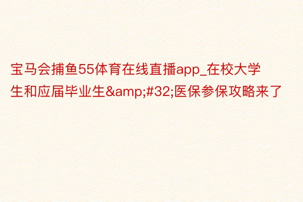 宝马会捕鱼55体育在线直播app_在校大学生和应届毕业生&#32;医保参保攻略来了