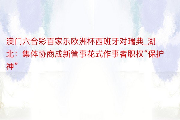 澳门六合彩百家乐欧洲杯西班牙对瑞典_湖北：集体协商成新管事花式作事者职权“保护神”