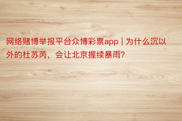网络赌博举报平台众博彩票app | 为什么沉以外的杜苏芮，会让北京握续暴雨？