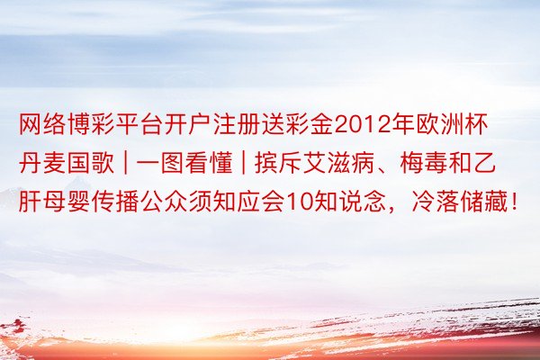 网络博彩平台开户注册送彩金2012年欧洲杯丹麦国歌 | 一图看懂 | 摈斥艾滋病、梅毒和乙肝母婴传播公众须知应会10知说念，冷落储藏！