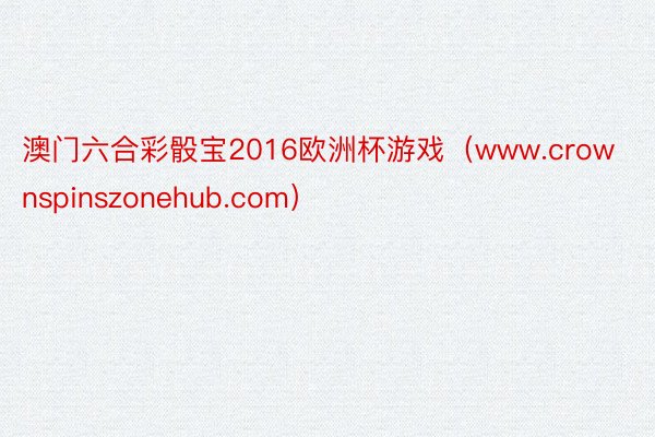 澳门六合彩骰宝2016欧洲杯游戏（www.crownspinszonehub.com）