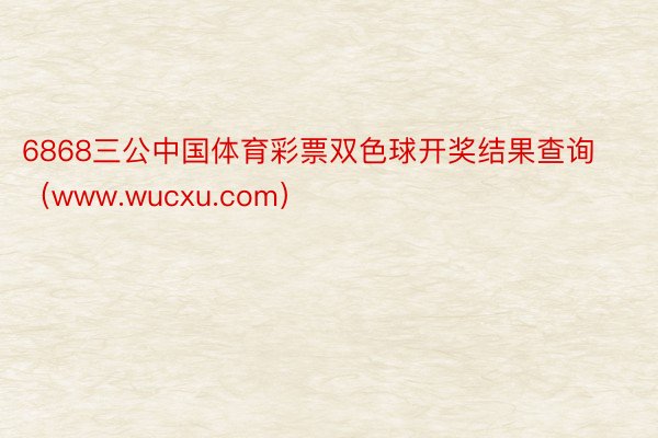 6868三公中国体育彩票双色球开奖结果查询（www.wucxu.com）