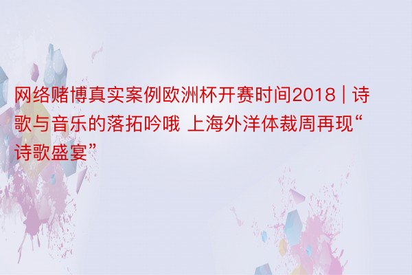 网络赌博真实案例欧洲杯开赛时间2018 | 诗歌与音乐的落拓吟哦 上海外洋体裁周再现“诗歌盛宴”