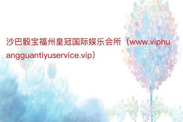 沙巴骰宝福州皇冠国际娱乐会所（www.viphuangguantiyuservice.vip）