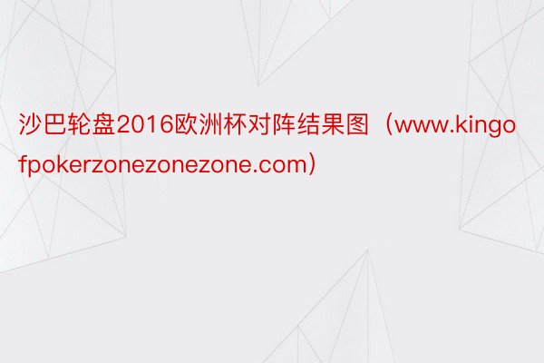 沙巴轮盘2016欧洲杯对阵结果图（www.kingofpokerzonezonezone.com）