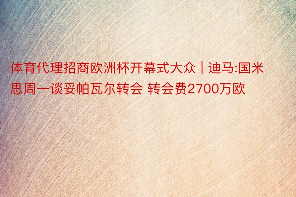 体育代理招商欧洲杯开幕式大众 | 迪马:国米思周一谈妥帕瓦尔转会 转会费2700万欧