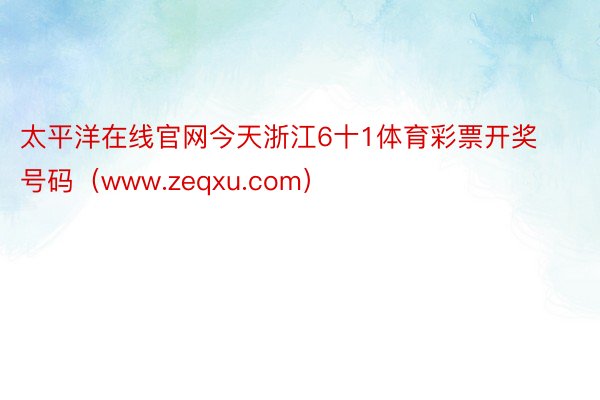 太平洋在线官网今天浙江6十1体育彩票开奖号码（www.zeqxu.com）