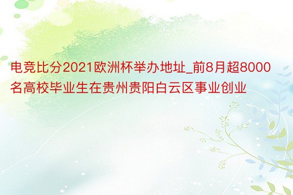 电竞比分2021欧洲杯举办地址_前8月超8000名高校毕业生在贵州贵阳白云区事业创业