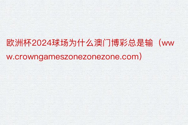 欧洲杯2024球场为什么澳门博彩总是输（www.crowngameszonezonezone.com）