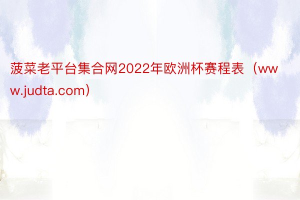 菠菜老平台集合网2022年欧洲杯赛程表（www.judta.com）