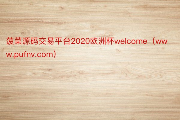 菠菜源码交易平台2020欧洲杯welcome（www.pufnv.com）