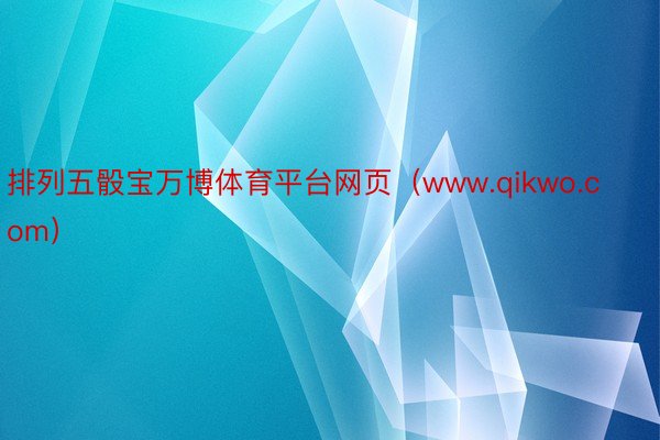 排列五骰宝万博体育平台网页（www.qikwo.com）