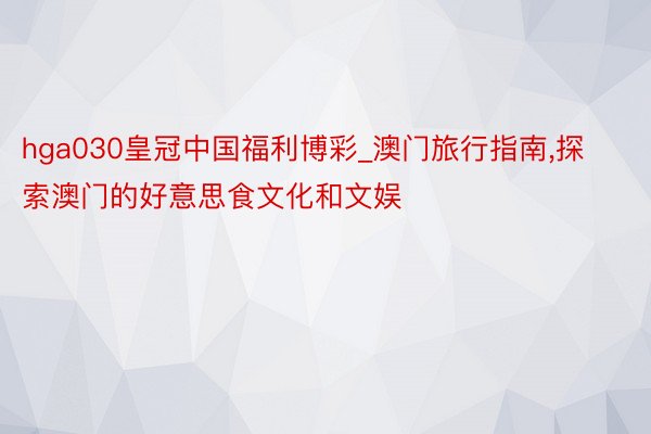 hga030皇冠中国福利博彩_澳门旅行指南，探索澳门的好意思食文化和文娱