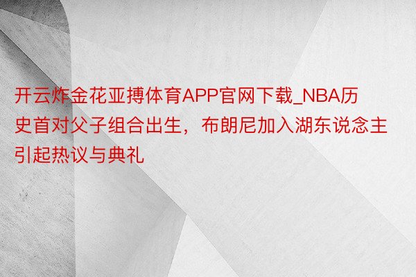 开云炸金花亚搏体育APP官网下载_NBA历史首对父子组合出生，布朗尼加入湖东说念主引起热议与典礼