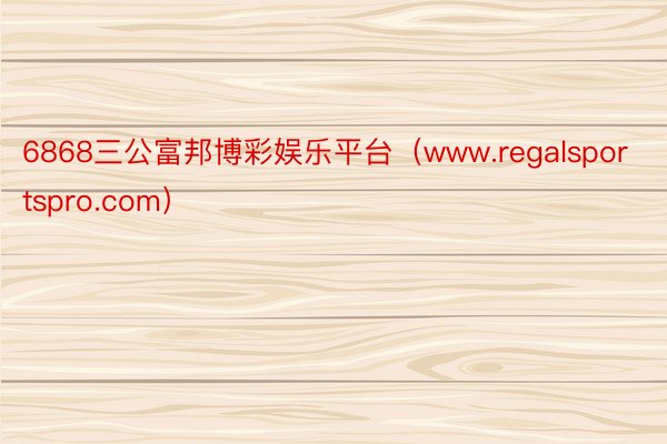 6868三公富邦博彩娱乐平台（www.regalsportspro.com）