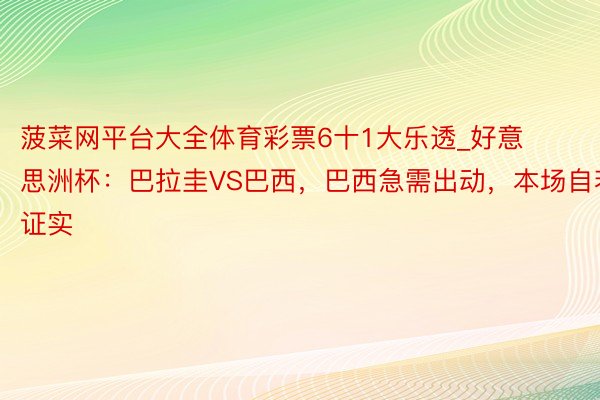 菠菜网平台大全体育彩票6十1大乐透_好意思洲杯：巴拉圭VS巴西，巴西急需出动，本场自若证实