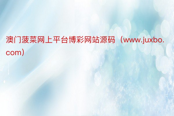 澳门菠菜网上平台博彩网站源码（www.juxbo.com）