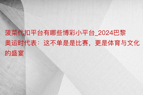 菠菜代扣平台有哪些博彩小平台_2024巴黎奥运时代表：这不单是是比赛，更是体育与文化的盛宴