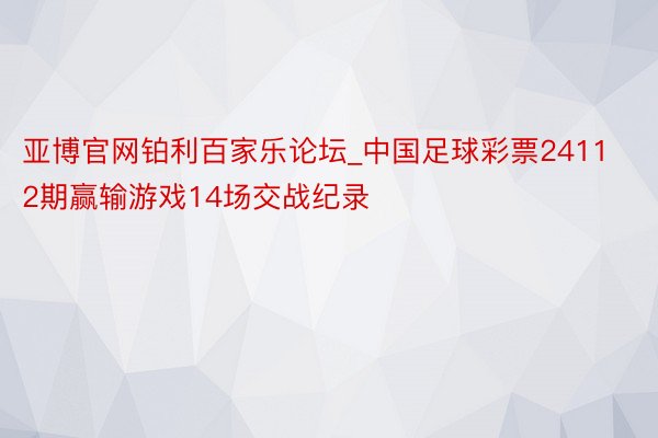 亚博官网铂利百家乐论坛_中国足球彩票24112期赢输游戏14场交战纪录