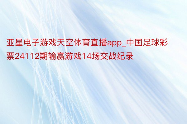 亚星电子游戏天空体育直播app_中国足球彩票24112期输赢游戏14场交战纪录