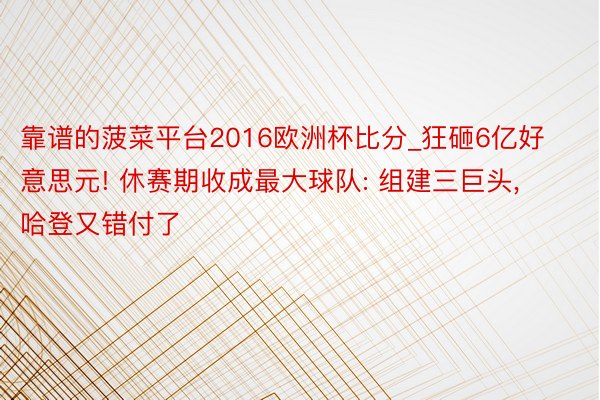 靠谱的菠菜平台2016欧洲杯比分_狂砸6亿好意思元! 休赛期收成最大球队: 组建三巨头, 哈登又错付了