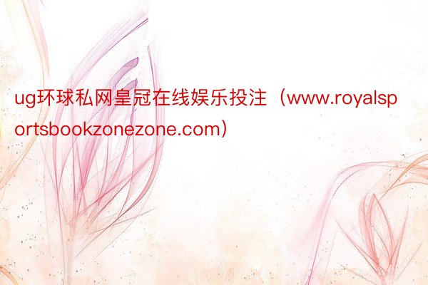 ug环球私网皇冠在线娱乐投注（www.royalsportsbookzonezone.com）