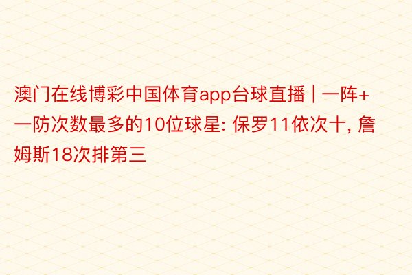 澳门在线博彩中国体育app台球直播 | 一阵+一防次数最多的10位球星: 保罗11依次十, 詹姆斯18次排第三