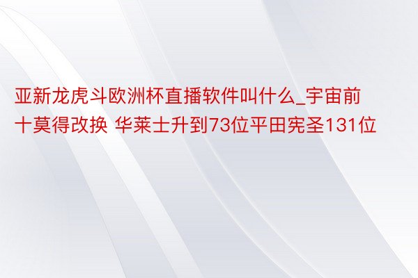 亚新龙虎斗欧洲杯直播软件叫什么_宇宙前十莫得改换 华莱士升到73位平田宪圣131位