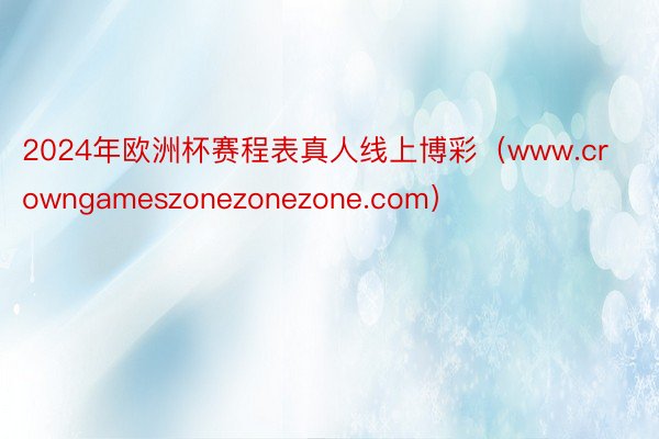 2024年欧洲杯赛程表真人线上博彩（www.crowngameszonezonezone.com）